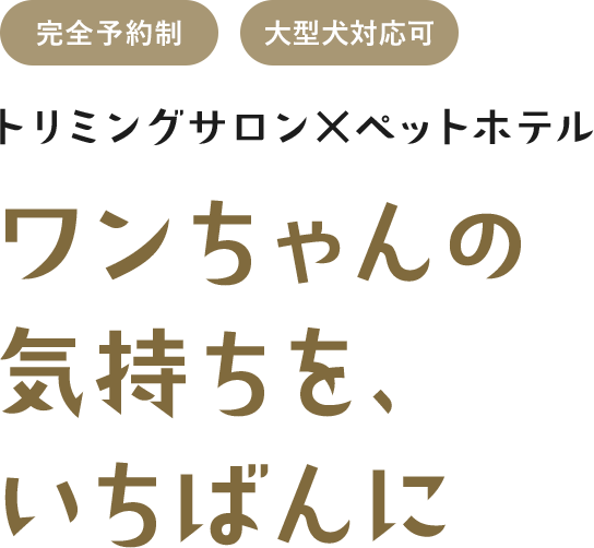 ワンちゃんの 気持ちを、 いちばんに